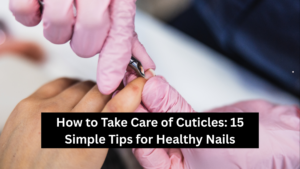 How to Take Care of Cuticles