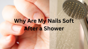 Why Are My Nails Soft After a Shower