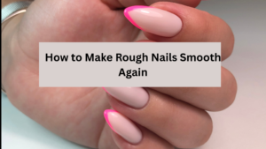 Why Are My Nails Rough? Here's How to Make Them Smooth