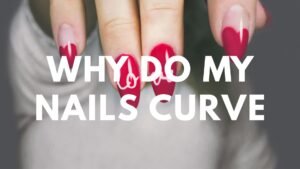 Why Do My Nails Curve