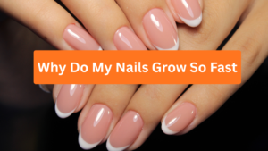 Why Do My Nails Grow So Fast?