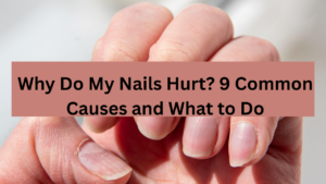 Why Do My Nails Hurt? 9 Common Causes and What to Do