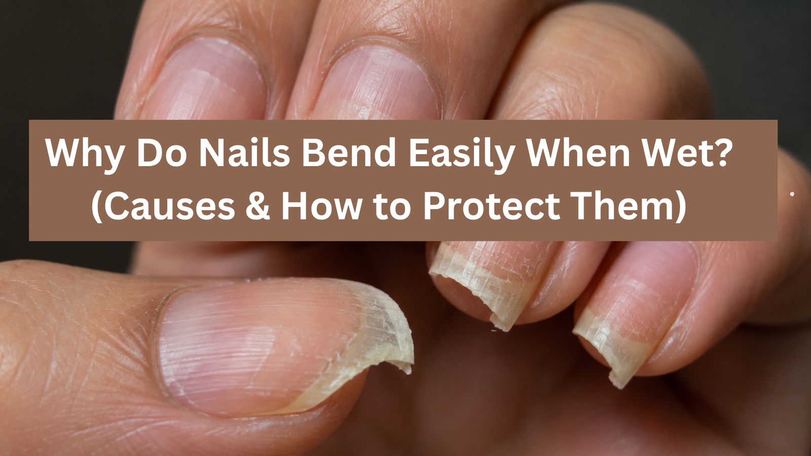 Why Do Nails Bend Easily When Wet? (Causes & How to Protect Them)