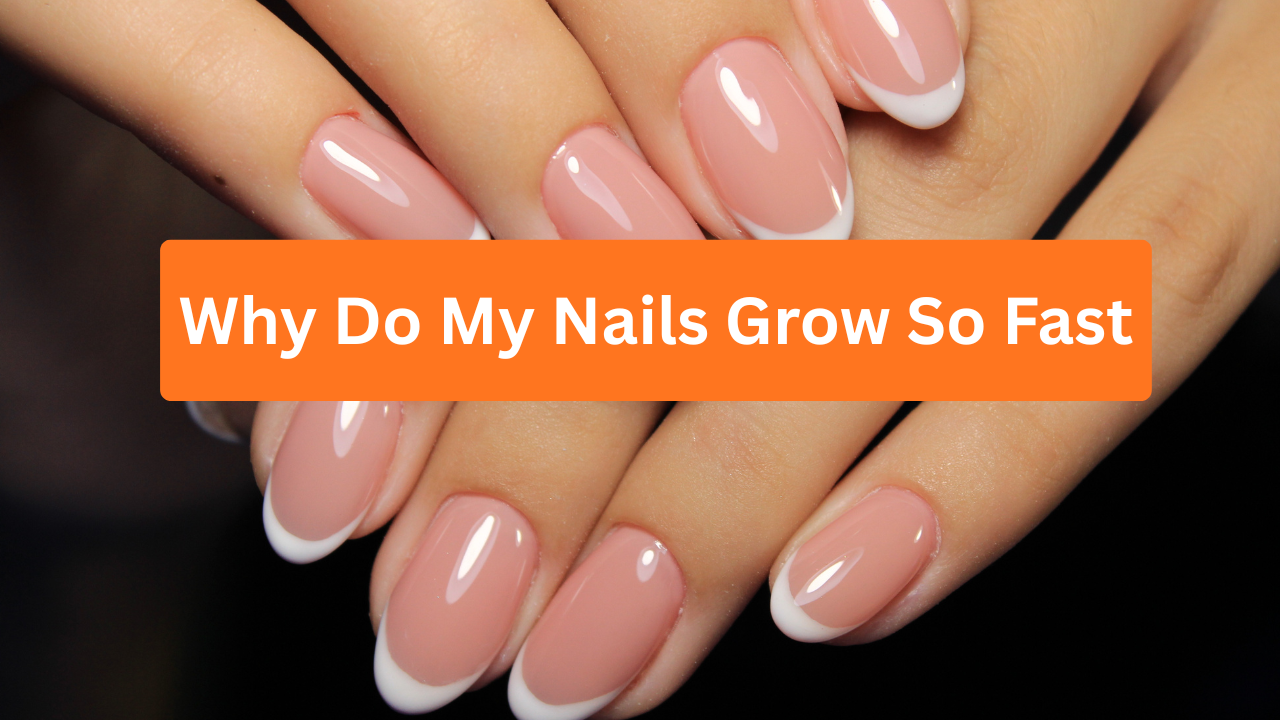 Why Do My Nails Grow So Fast?