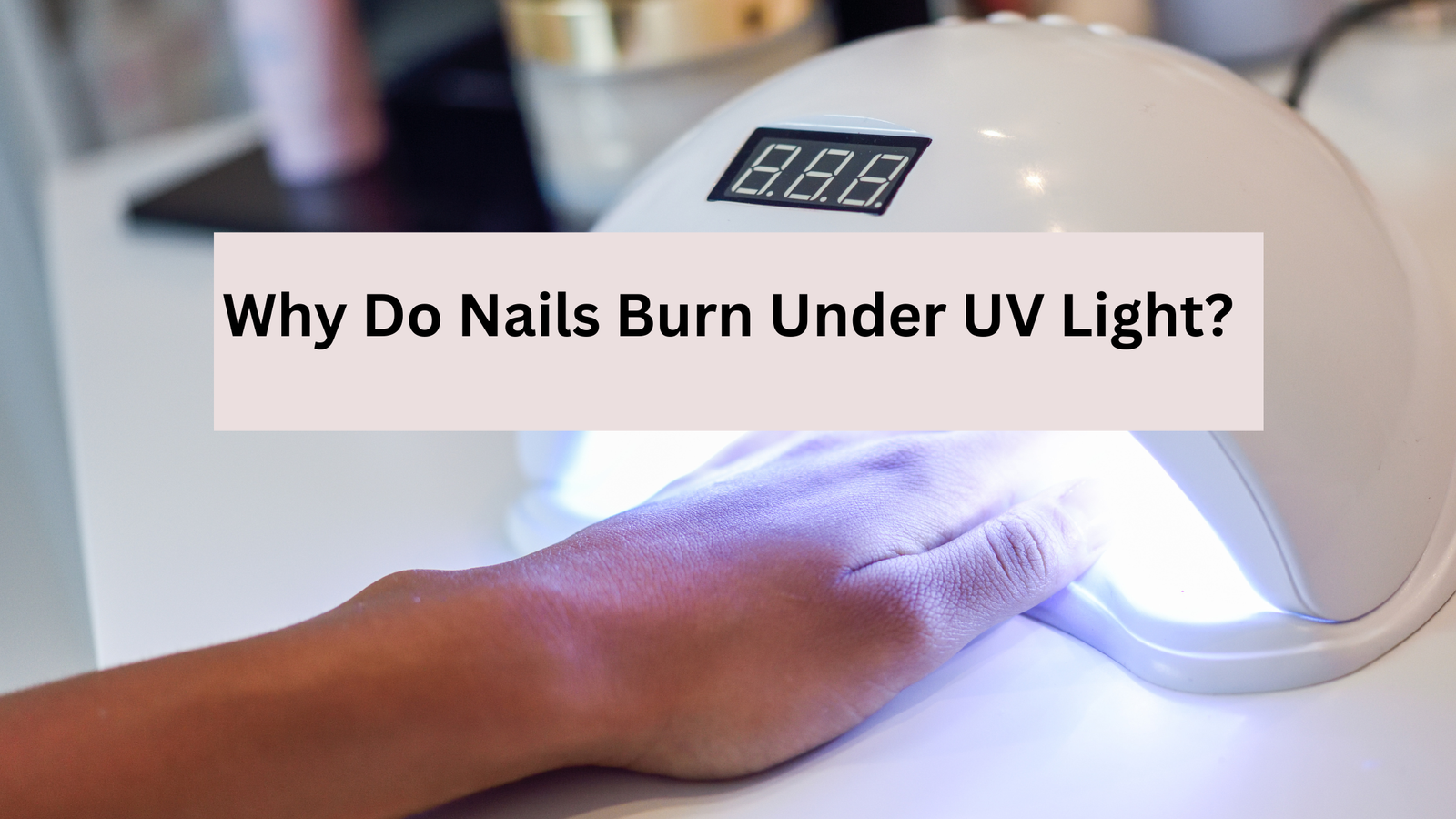 Why Do My Nails Burn Under UV Light? Causes, Fixes & When to Worry